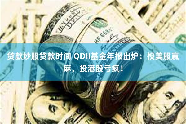 贷款炒股贷款时间 QDII基金年报出炉：投美股赢麻，投港股亏疯！