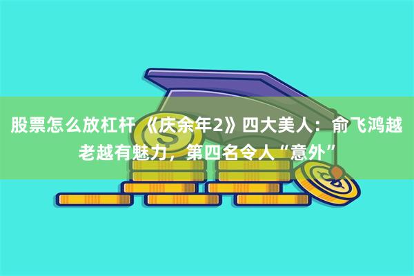 股票怎么放杠杆 《庆余年2》四大美人：俞飞鸿越老越有魅力，第四名令人“意外”