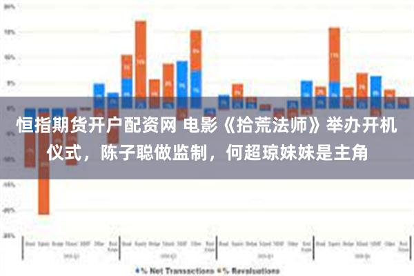 恒指期货开户配资网 电影《拾荒法师》举办开机仪式，陈子聪做监制，何超琼妹妹是主角