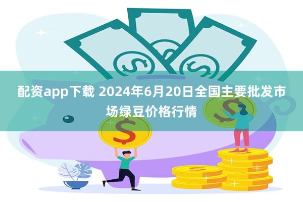 配资app下载 2024年6月20日全国主要批发市场绿豆价格行情