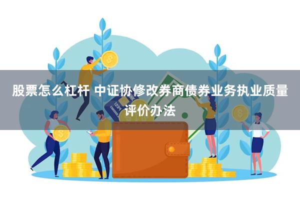 股票怎么杠杆 中证协修改券商债券业务执业质量评价办法