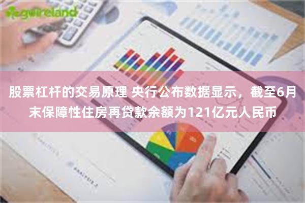 股票杠杆的交易原理 央行公布数据显示，截至6月末保障性住房再贷款余额为121亿元人民币