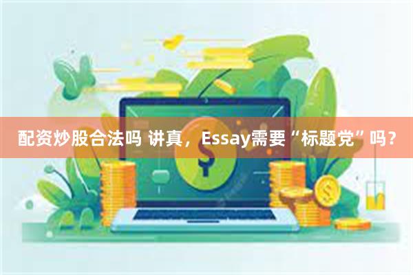 配资炒股合法吗 讲真，Essay需要“标题党”吗？