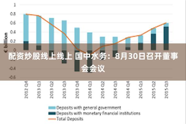 配资炒股线上线上 国中水务：8月30日召开董事会会议