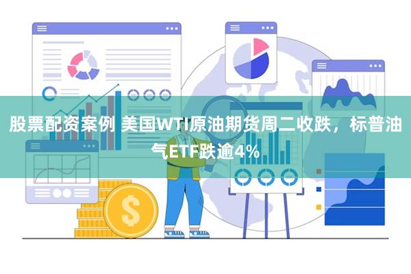 股票配资案例 美国WTI原油期货周二收跌，标普油气ETF跌逾4%