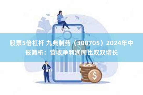 股票5倍杠杆 九典制药（300705）2024年中报简析：营收净利润同比双双增长