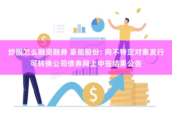 炒股怎么融资融券 豪能股份: 向不特定对象发行可转换公司债券网上中签结果公告