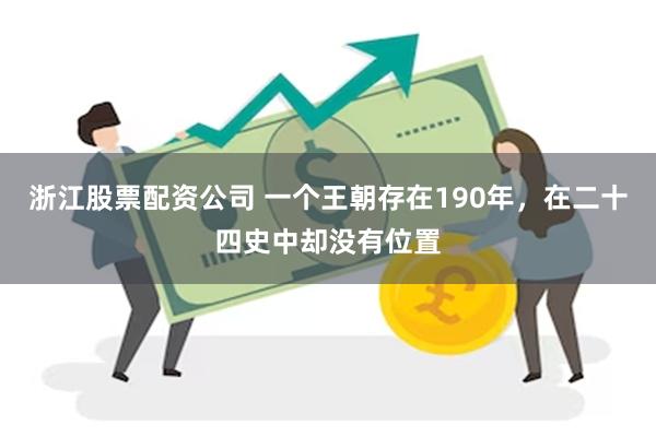 浙江股票配资公司 一个王朝存在190年，在二十四史中却没有位置