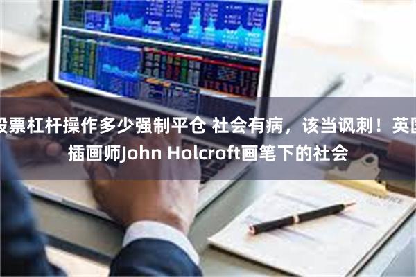 股票杠杆操作多少强制平仓 社会有病，该当讽刺！英国插画师John Holcroft画笔下的社会