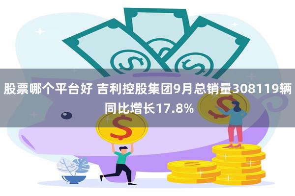 股票哪个平台好 吉利控股集团9月总销量308119辆 同比增长17.8%