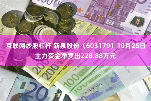 互联网炒股杠杆 新泉股份（603179）10月25日主力资金净卖出228.88万元