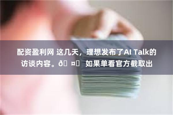 配资盈利网 这几天，理想发布了AI Talk的访谈内容。🤔 如果单看官方截取出