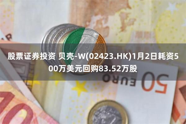 股票证券投资 贝壳-W(02423.HK)1月2日耗资500万美元回购83.52万股