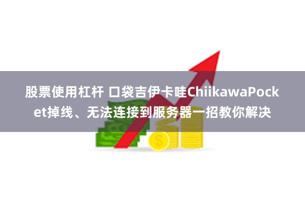 股票使用杠杆 口袋吉伊卡哇ChiikawaPocket掉线、无法连接到服务器一招教你解决