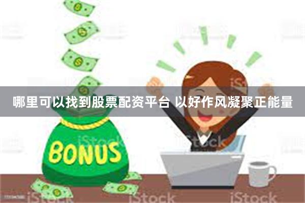 哪里可以找到股票配资平台 以好作风凝聚正能量